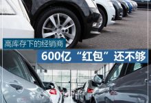高库存下的经销商 600亿“红包”还不够-深圳汽车网