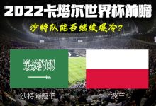 2022卡塔尔世界杯前瞻：波兰VS沙特-深圳汽车网