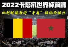 2022卡塔尔世界杯前瞻：比利时VS摩洛哥-深圳汽车网
