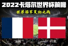 2022卡塔尔世界杯赛事前瞻：法国PK丹麦-深圳汽车网