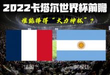 卡塔尔世界杯决赛前瞻：法国VS阿根廷-深圳汽车网