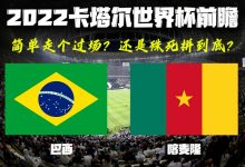 2022卡塔尔世界杯前瞻 巴西VS喀麦隆-深圳汽车网
