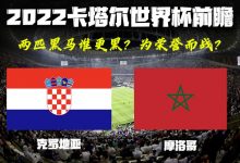 2022卡塔尔世界杯前瞻 克罗地亚摩洛哥-深圳汽车网
