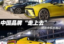 领克中东出海记:中国品牌“走上去”-深圳汽车网